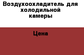 Воздухоохладитель для холодильной камеры › Цена ­ 1 - Краснодарский край, Кропоткин г. Бизнес » Оборудование   